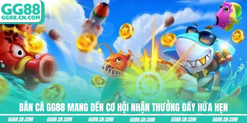 Bắn cá GG88 mang đến cơ hội nhận thưởng đầy hứa hẹn