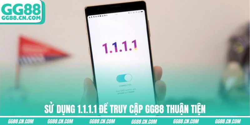 Sử dụng 1.1.1.1 để truy cập GG88 thuận tiện